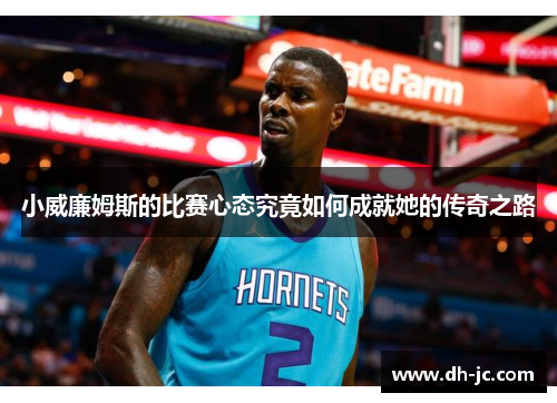小威廉姆斯的比赛心态究竟如何成就她的传奇之路