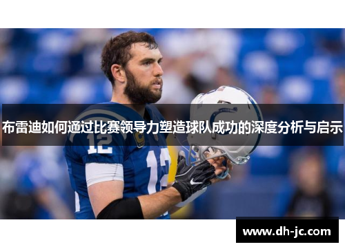 布雷迪如何通过比赛领导力塑造球队成功的深度分析与启示